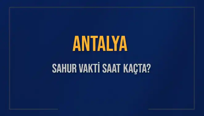 Antalya’daki Sahur Vakti 2025: Saat Kaçta Başlıyor ve Bitiyor?