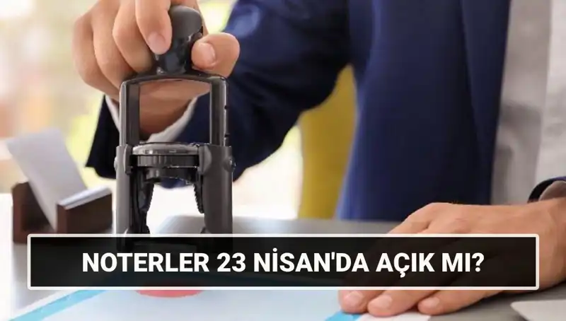 23 Nisan’da Noterler Açık mı? Resmi Tatil Durumu ve Detaylar